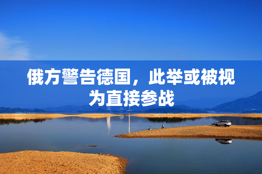 俄方警告德国，此举或被视为直接参战