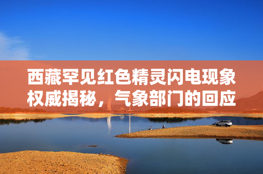 西藏罕见红色精灵闪电现象权威揭秘，气象部门的回应