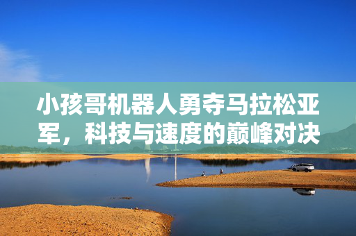小孩哥机器人勇夺马拉松亚军，科技与速度的巅峰对决