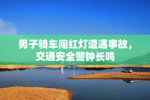 男子骑车闯红灯遭遇事故，交通安全警钟长鸣