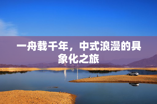 一舟载千年，中式浪漫的具象化之旅