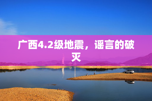 广西4.2级地震，谣言的破灭