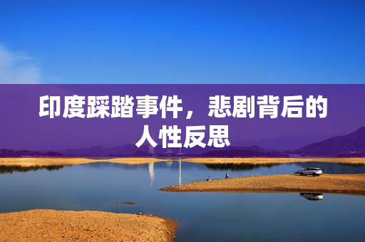 印度踩踏事件，悲剧背后的人性反思