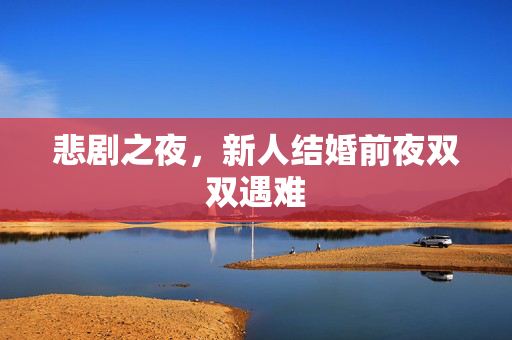 悲剧之夜，新人结婚前夜双双遇难