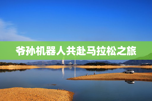 爷孙机器人共赴马拉松之旅