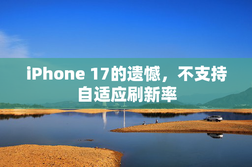 iPhone 17的遗憾，不支持自适应刷新率