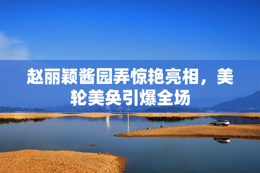赵丽颖酱园弄惊艳亮相，美轮美奂引爆全场