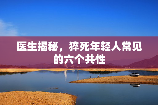 医生揭秘，猝死年轻人常见的六个共性