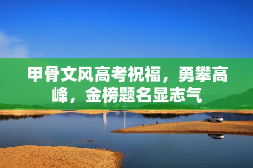 甲骨文风高考祝福，勇攀高峰，金榜题名显志气