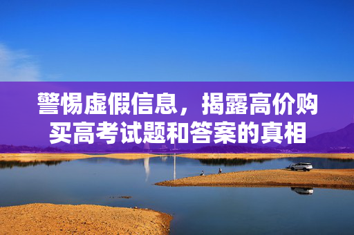 警惕虚假信息，揭露高价购买高考试题和答案的真相