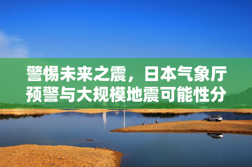 警惕未来之震，日本气象厅预警与大规模地震可能性分析