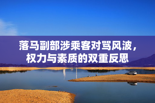 落马副部涉乘客对骂风波，权力与素质的双重反思
