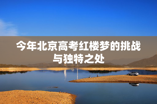 今年北京高考红楼梦的挑战与独特之处