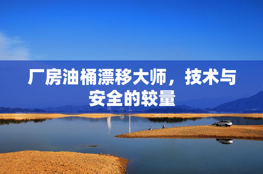 厂房油桶漂移大师，技术与安全的较量