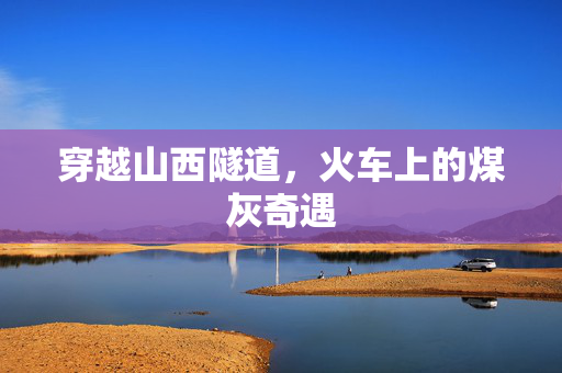 穿越山西隧道，火车上的煤灰奇遇