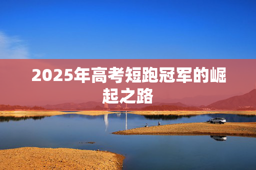 2025年高考短跑冠军的崛起之路