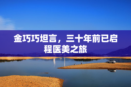 金巧巧坦言，三十年前已启程医美之旅
