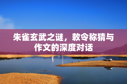 朱雀玄武之谜，敕令称猜与作文的深度对话