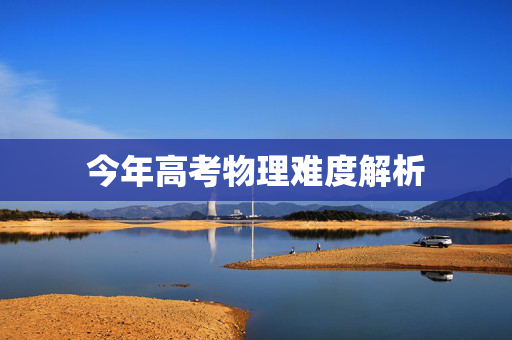 今年高考物理难度解析