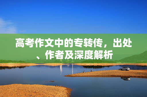 高考作文中的专转传，出处、作者及深度解析