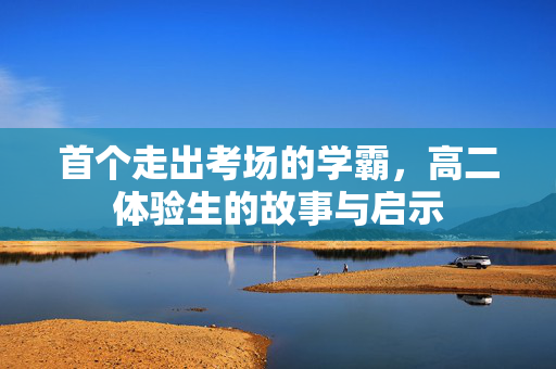 首个走出考场的学霸，高二体验生的故事与启示