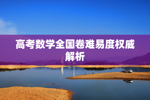 高考数学全国卷难易度权威解析