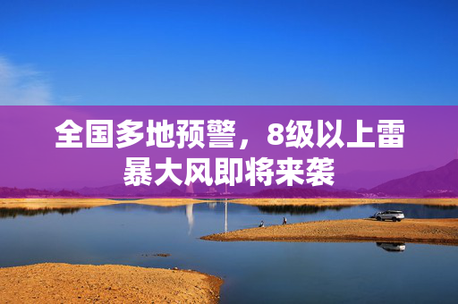 全国多地预警，8级以上雷暴大风即将来袭