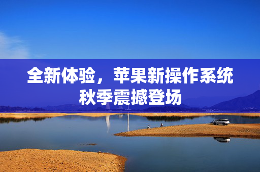 全新体验，苹果新操作系统秋季震撼登场