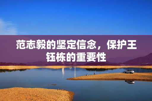 范志毅的坚定信念，保护王钰栋的重要性