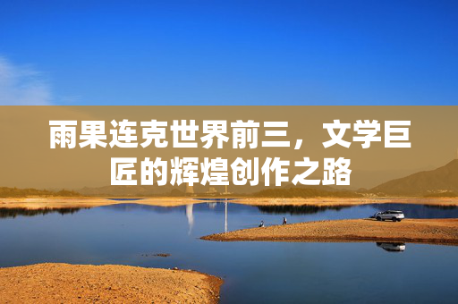 雨果连克世界前三，文学巨匠的辉煌创作之路