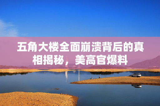 五角大楼全面崩溃背后的真相揭秘，美高官爆料