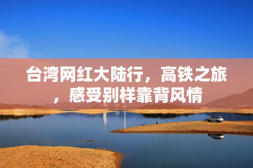 台湾网红大陆行，高铁之旅，感受别样靠背风情