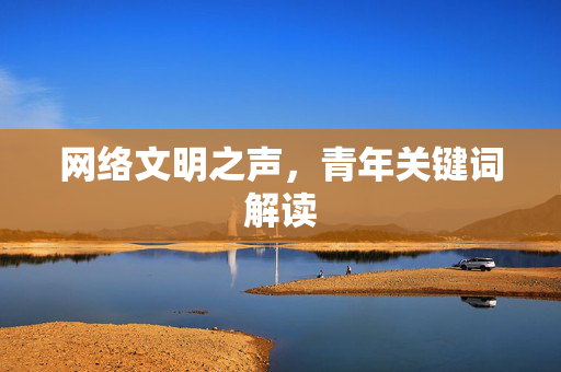 网络文明之声，青年关键词解读