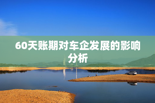 60天账期对车企发展的影响分析