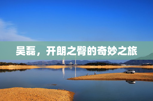 吴磊，开朗之臀的奇妙之旅