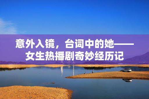 意外入镜，台词中的她——女生热播剧奇妙经历记