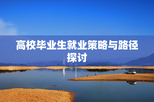 高校毕业生就业策略与路径探讨