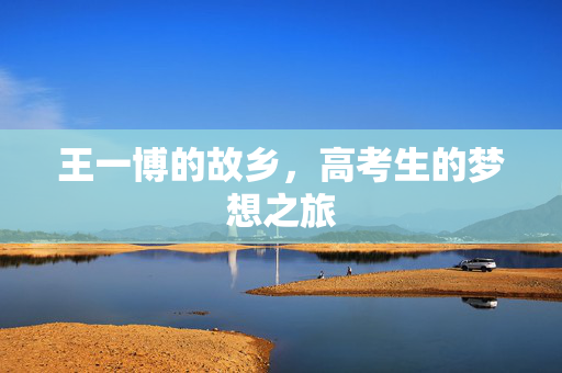 王一博的故乡，高考生的梦想之旅