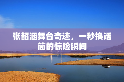 张韶涵舞台奇迹，一秒换话筒的惊险瞬间