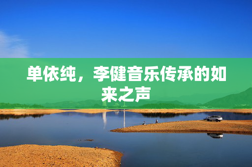 单依纯，李健音乐传承的如来之声