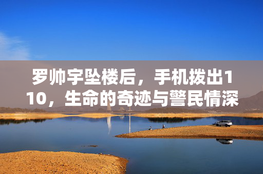 罗帅宇坠楼后，手机拨出110，生命的奇迹与警民情深