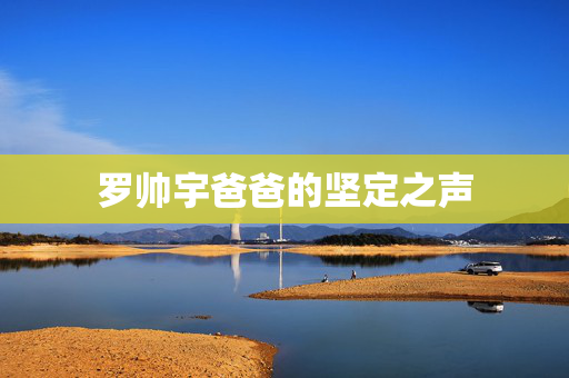 罗帅宇爸爸的坚定之声