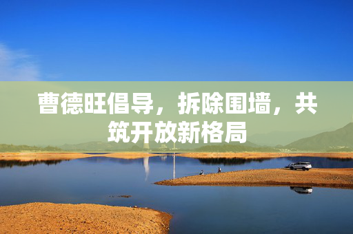 曹德旺倡导，拆除围墙，共筑开放新格局