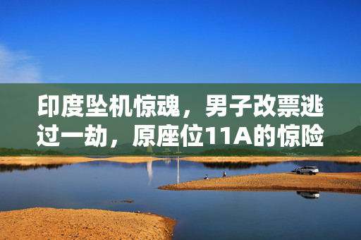 印度坠机惊魂，男子改票逃过一劫，原座位11A的惊险逃生