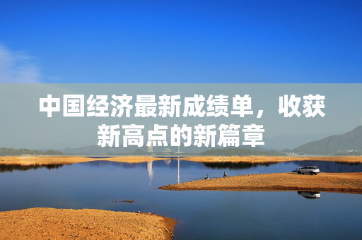 中国经济最新成绩单，收获新高点的新篇章