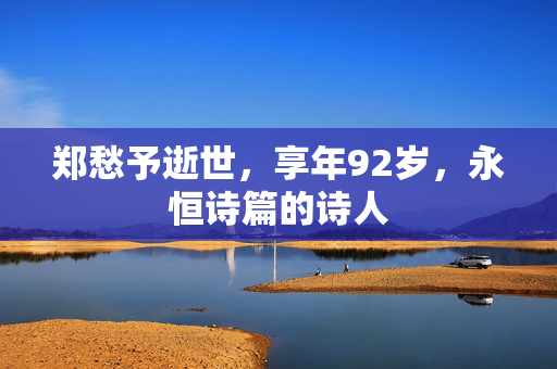 郑愁予逝世，享年92岁，永恒诗篇的诗人
