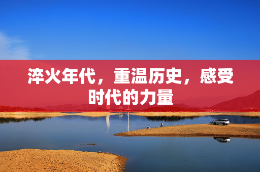 淬火年代，重温历史，感受时代的力量