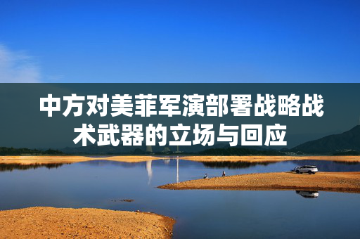中方对美菲军演部署战略战术武器的立场与回应