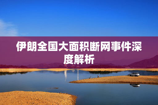 伊朗全国大面积断网事件深度解析
