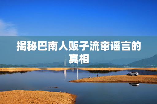 揭秘巴南人贩子流窜谣言的真相